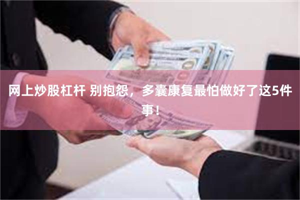 网上炒股杠杆 别抱怨，多囊康复最怕做好了这5件事！