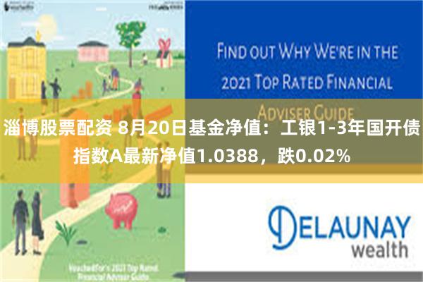淄博股票配资 8月20日基金净值：工银1-3年国开债指数A最新净值1.0388，跌0.02%