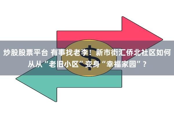 炒股股票平台 有事找老李！新市街汇侨北社区如何从从“老旧小区”变身“幸福家园”？