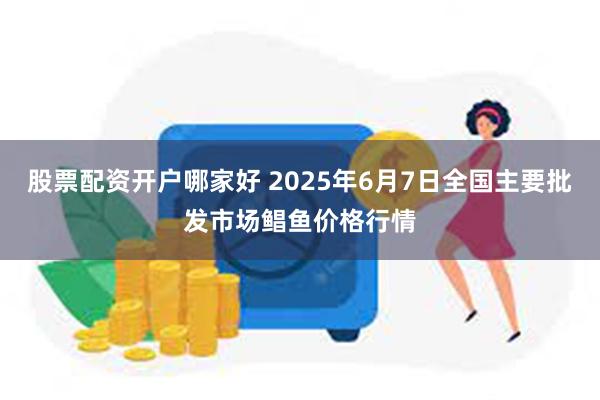 股票配资开户哪家好 2025年6月7日全国主要批发市场鲳鱼价格行情
