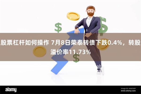 股票杠杆如何操作 7月8日荣泰转债下跌0.4%，转股溢价率11.73%