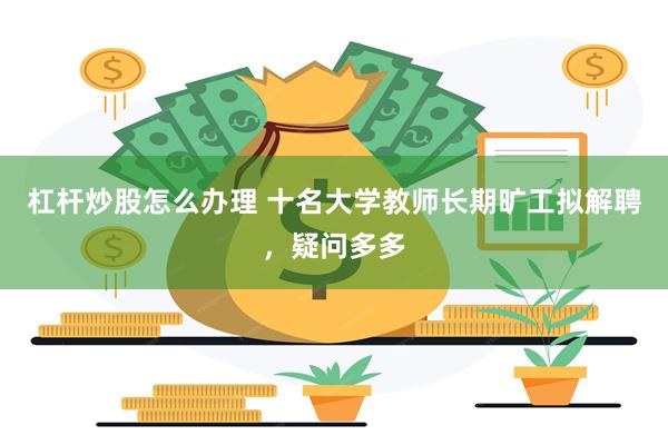 杠杆炒股怎么办理 十名大学教师长期旷工拟解聘，疑问多多