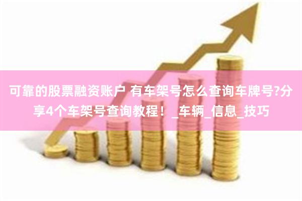 可靠的股票融资账户 有车架号怎么查询车牌号?分享4个车架号查询教程！_车辆_信息_技巧