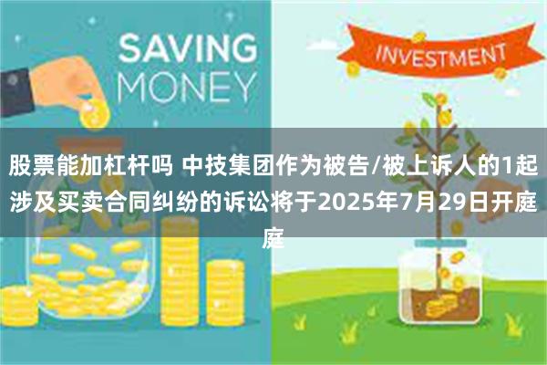 股票能加杠杆吗 中技集团作为被告/被上诉人的1起涉及买卖合同纠纷的诉讼将于2025年7月29日开庭