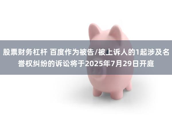 股票财务杠杆 百度作为被告/被上诉人的1起涉及名誉权纠纷的诉讼将于2025年7月29日开庭