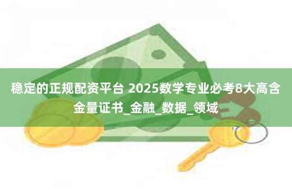 稳定的正规配资平台 2025数学专业必考8大高含金量证书_金融_数据_领域