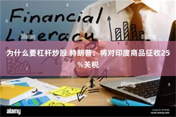为什么要杠杆炒股 特朗普：将对印度商品征收25%关税