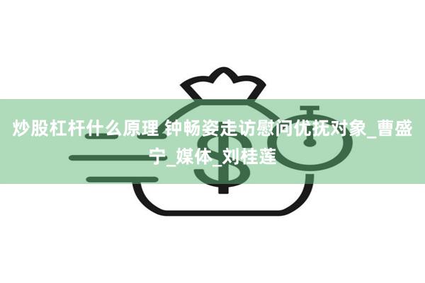 炒股杠杆什么原理 钟畅姿走访慰问优抚对象_曹盛宁_媒体_刘桂莲