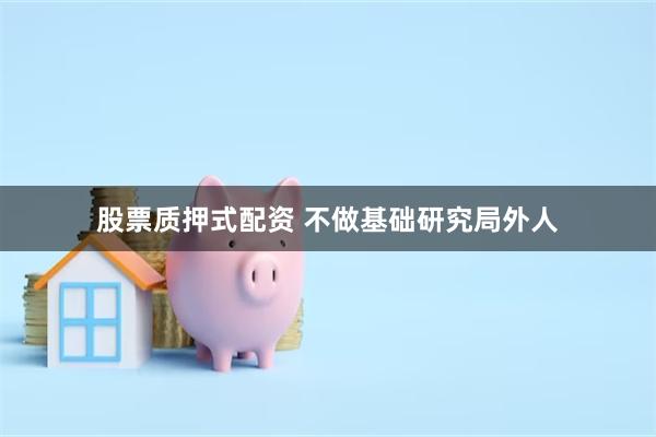 股票质押式配资 不做基础研究局外人