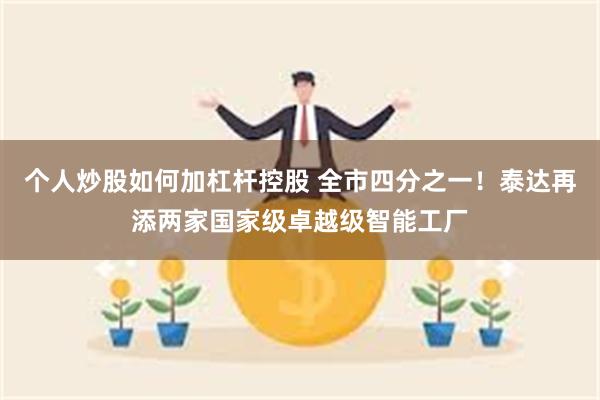 个人炒股如何加杠杆控股 全市四分之一！泰达再添两家国家级卓越级智能工厂