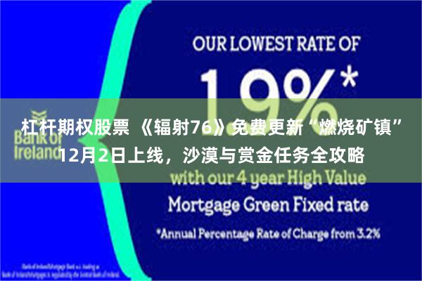 杠杆期权股票 《辐射76》免费更新“燃烧矿镇”12月2日上线，沙漠与赏金任务全攻略