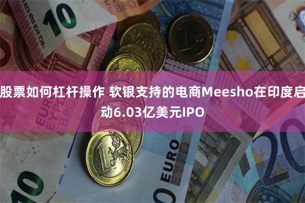 股票如何杠杆操作 软银支持的电商Meesho在印度启动6.03亿美元IPO