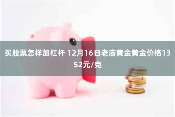 买股票怎样加杠杆 12月16日老庙黄金黄金价格1352元/克