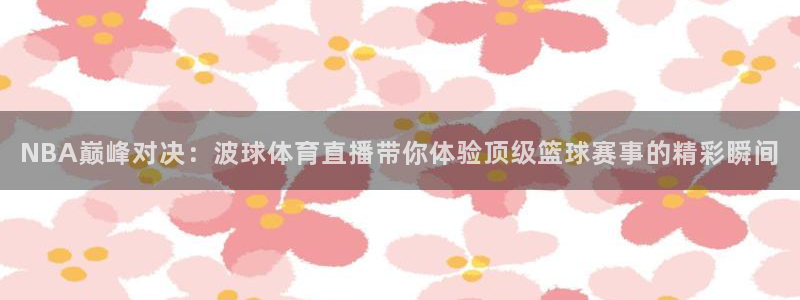 24小时直播吧：NBA巅峰对决：波球体育直播带你体验顶级篮球赛事的精彩瞬间