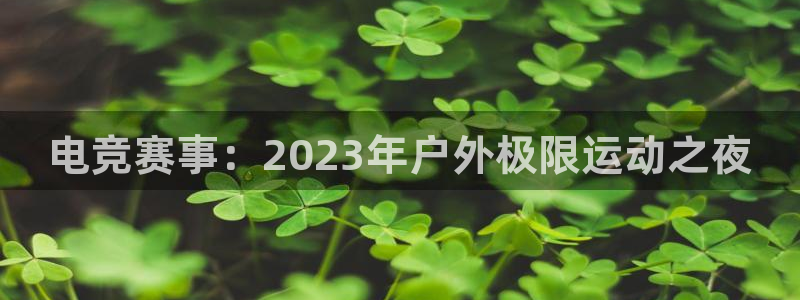 极体育直播吧：电竞赛事：2023年户外极限运动之夜