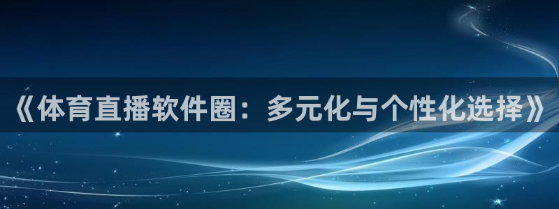 看球jrs直播吧：《体育直播软件圈：多元化与个性化选择》